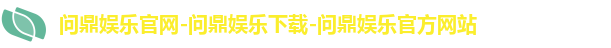 问鼎娱乐官网-问鼎娱乐下载-问鼎娱乐官方网站